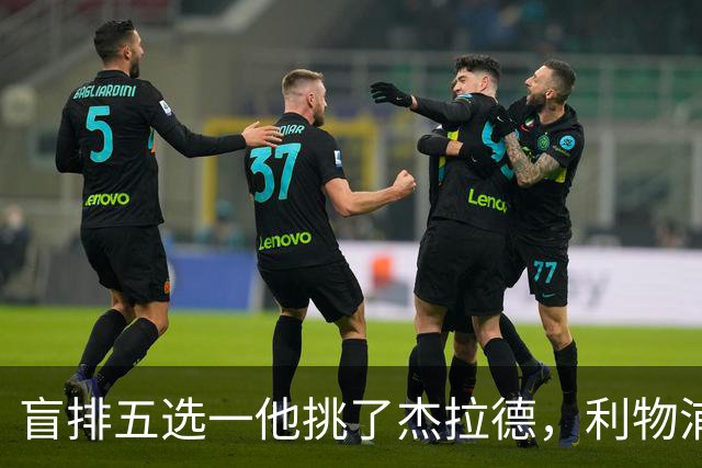 盲排五选一他挑了杰拉德，利物浦这笔旧账该算算了